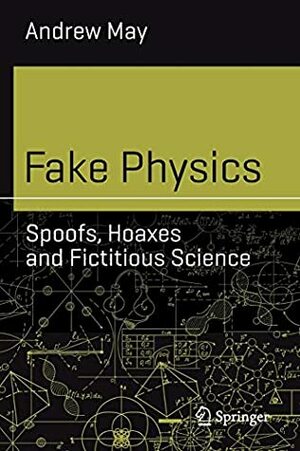 Fake Physics: Spoofs, Hoaxes and Fictitious Science by Andrew May