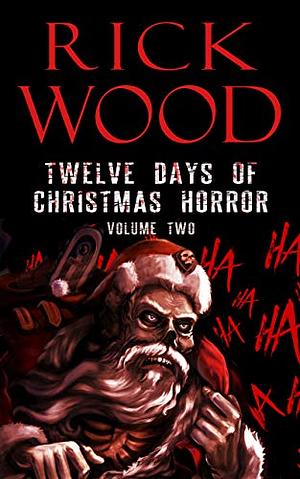 Twelve Days of Christmas Horror Volume 2: A Twisted Xmas Horror Anthology by Rick Wood