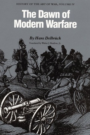 History of the Art of War Within the Framework of Political History: The Dawn of Modern Warfare Vol 4 (History of the Art of War) by Hans Delbrück, Walter J. Renfroe Jr.