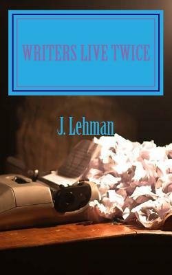 Writers Live Twice by J. Lehman