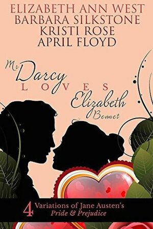 Mr. Darcy Loves Elizabeth Bennet: 4 Variations of Jane Austen's Pride & Prejudice by Kristi Rose, Elizabeth Ann West, April Floyd, Barbara Silkstone