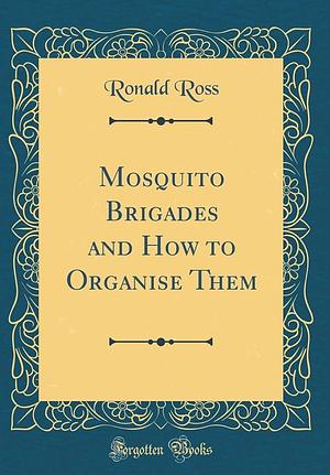 Mosquito Brigades and How to Organise Them by Ronald Ross