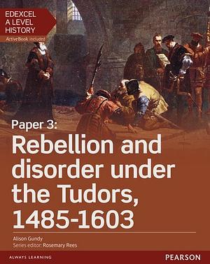 Rebellion and disorder under the Tudors, 1485-1603 by Alison Gundy