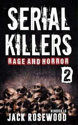 Serial Killers Rage and Horror Volume 2: 8 Shocking True Crime Stories of Serial Killers and Killing Sprees by Jack Rosewood, Rebecca Lo