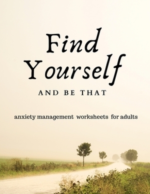 Find Yourself and Be That: Anxiety Management Worksheets for Adults by Caprica Publishing