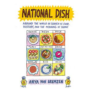 National Dish: Around the World in Search of Food, History, and the Meaning of Home by Anya von Bremzen