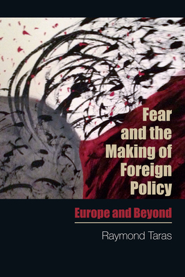 Fear and the Making of Foreign Policy: Europe and Beyond by Raymond Taras