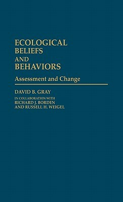 Ecological Beliefs and Behaviors: Assessment and Change by David B. Gray, Richard Borden, Russell H. Weigel