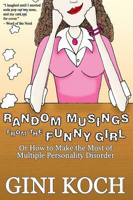 Random Musings from the Funny Girl: Or How to Make the Most of Multiple Personality Disorder by Gini Koch