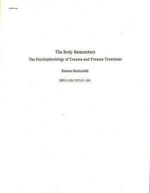 The Body Remembers: The Psychophysiology of Trauma and Trauma Treatment by Babette Rothschild
