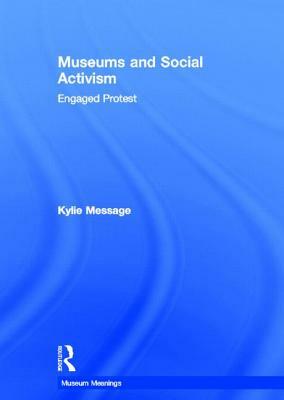 Museums and Social Activism: Engaged Protest by Kylie Message