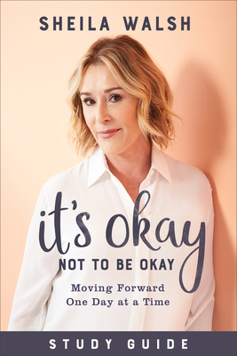 It's Okay Not to Be Okay Study Guide: Moving Forward One Day at a Time by Sheila Walsh