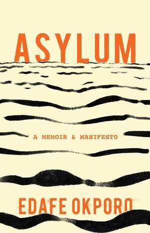 Asylum: A Memoir & Manifesto by Edafe Okporo