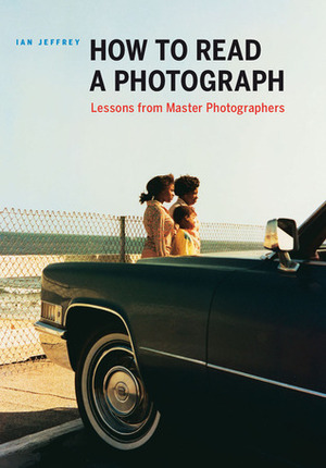 How to Read a Photograph: Lessons from Master Photographers by Ian Jeffrey