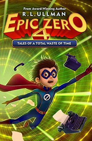 Epic Zero 4: Tales of a Total Waste of Time by R.L. Ullman