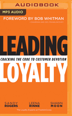 Leading Loyalty: Cracking the Code to Customer Devotion by Shawn Moon, Sandy Rogers, Leena Rinne