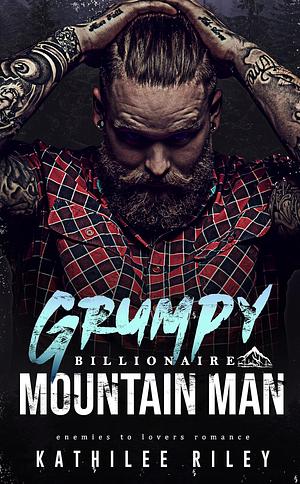 Grumpy Billionaire Mountain Man by Kathilee Riley