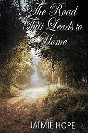 The Road That Leads To Home: The Sara Rhea Chronicles by Jaimie Hope, Jaimie Hope