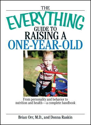 The Everything Guide to Raising a One-Year-Old: From Personality and Behavior to Nutrition and Health--A Complete Handbook by Donna Raskin, Brian Orr