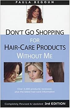 Don't Go Shopping for Hair-Care Products Without Me: Over 4,000 Products Reviewed, Plus the Latest Hair-Care Information by Paula Begoun