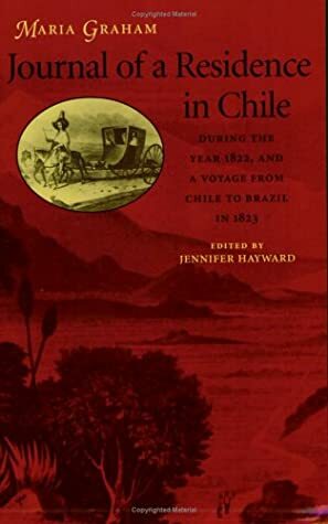 Journal of a Residence in Chile During the Year 1822, and a Voyage from Chile to Brazil by Maria Graham, Jennifer Hayward
