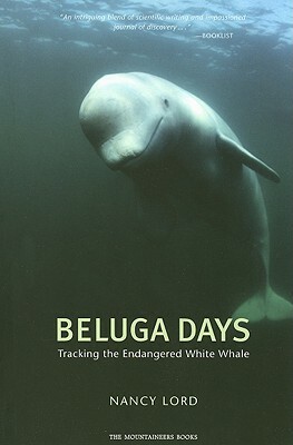 Beluga Days: Tales of an Endangered White Whale by Nancy Lord