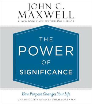 The Power of Significance: How Purpose Changes Your Life by John C. Maxwell