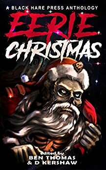 Eerie Christmas by Shelly Jarvis, Terry Miller, Michael Balletti, C.L. Williams, Wondra Vanian, Dawn DeBraal, Charlotte O'Farrell, Stephen Herczeg, Mark Mackey, Neen Cohen, Jason Holden, J.B. Wocoski, A.L. King, Umair Mirxa, David Bowmore, Eddie D. Moore, Joel R. Hunt, Terri A. Arnold, Nicole Little, Helen Power, Cecelia Hopkins-Drewer, Jefferson Retallack, Peter J. Foote, Shawn M. Klimek, Zoey Xolton, Michael D. Davis, Cindar Harrell, Sam M. Phillips, G. Allen Wilbanks, Hari Navarro, S. Gepp, Sue Marie St. Lee, D.M. Burdett, Cindy O'Quinn, Nerisha Kemraj, Gabriella Balcom, Derek Dunn, N.M. Brown, Raven Corinn Carluk, Ben Thomas, Stuart Conover, Alice Lam, Matthew M. Montelione, D. Kershaw, Kelly A. Harmon, Paula R.C. Readman