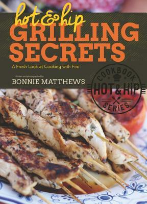 Hot and Hip Grilling Secrets: A Fresh Look at Cooking with Fire by Bonnie Matthews