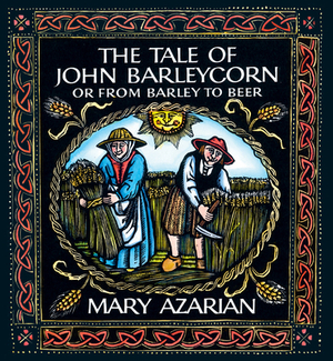 The Tale of John Barleycorn: Or from Barley to Beer by Mary Azarian