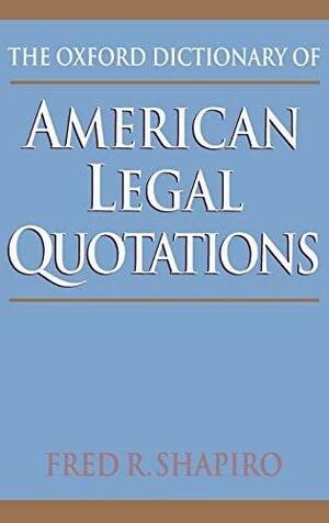 The Oxford Dictionary Of American Legal Quotations by Fred R. Shapiro