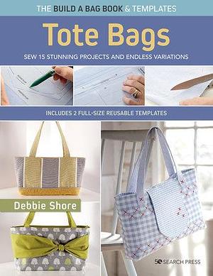 Build a Bag Book: Tote Bags (paperback edition): Sew 15 stunning projects and endless variations by Debbie Shore