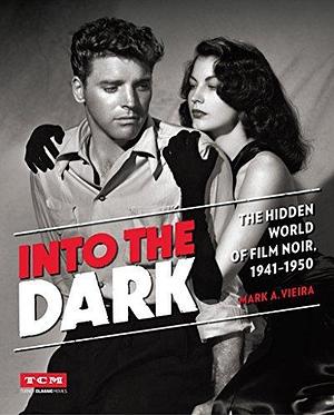 Into the Dark: The Hidden World of Film Noir, 1941–1950 by Mark A. Vieira, Mark A. Vieira, Turner Classic Movies