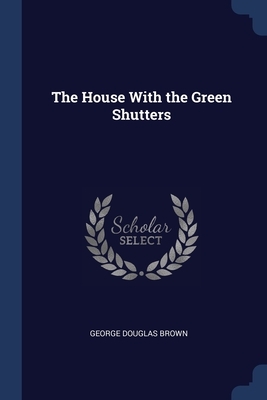 The House With the Green Shutters by George Douglas Brown
