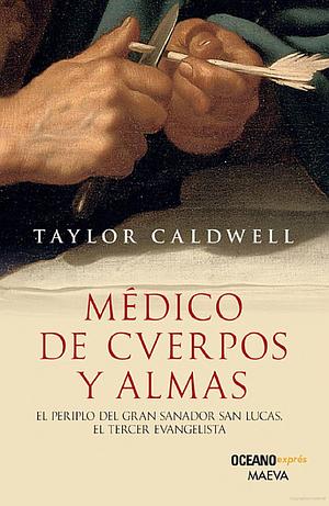 Médico de cuerpos y almas: el periplo del gran sanador San Lucas, el tercer evangelista by Taylor Caldwell