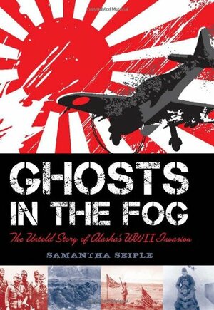 Ghosts in the Fog: The Untold Story of Alaska's WWII Invasion by Samantha Seiple