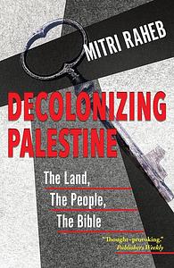 Decolonizing Palestine: The Land, the People, the Bible by Mitri Raheb