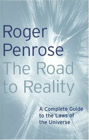 The Road to Reality: A Complete Guide to the Laws of the Universe by Roger Penrose