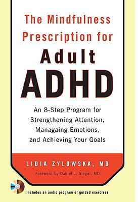 The Mindfulness Prescription for Adult ADHD: An 8-Step Program for Strengthening Attention, Managing Emotions, and Achieving Your Goals by Lidia Zylowska