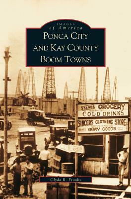 Ponca City and Kay County Boom Towns by Clyde R. Franks, Clyda Franks