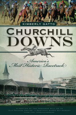 Churchill Downs: America's Most Historic Racetrack by Kimberly Gatto