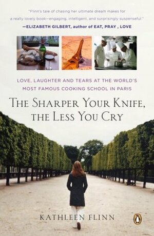 The Sharper Your Knife, the Less You Cry: Love, Laughter, and Tears at the World's Most Famous Cooking School in Paris by Kathleen Flinn