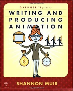 Gardner's Guide to Writing and Producing Animation by Shannon Muir