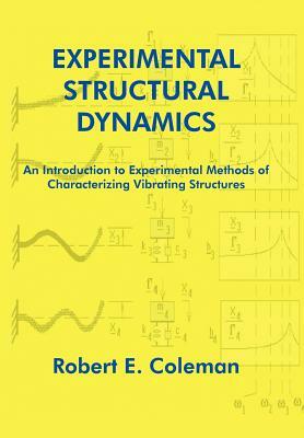 Experimental Structural Dynamics: An Introduction to Experimental Methods of Characterizing Vibrating Structures by Robert E. Coleman