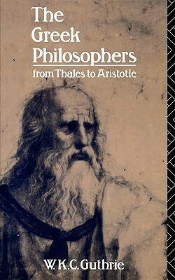 The Greek Philosophers: from Thales to Aristotle by W.K.C. Guthrie