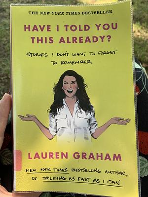 Have I Told You This Already?: Stories I Don't Want to Forget to Remember - the New York Times Bestseller from the Gilmore Girls Star by Lauren Graham