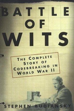 Battle Of Wits: The Complete Story of Codebreaking in World War II by Stephen Budiansky, Stephen Budiansky