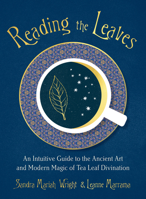 Reading the Leaves: An Intuitive Guide to the Ancient Art and Modern Magic of Tea Leaf Divination by Sandra Mariah Wright, Leanne Marrama