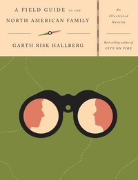A Field Guide to the North American Family: An Illustrated Novella by Garth Risk Hallberg