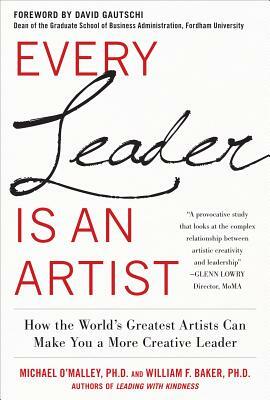 Every Leader Is an Artist: How the World's Greatest Artists Can Make You a More Creative Leader by William H. Baker, Michael O'Malley